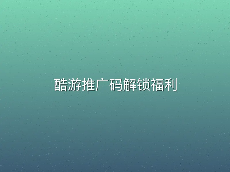 酷游推广码解锁福利